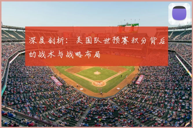 深度剖析：美国队世预赛积分背后的战术与战略布局