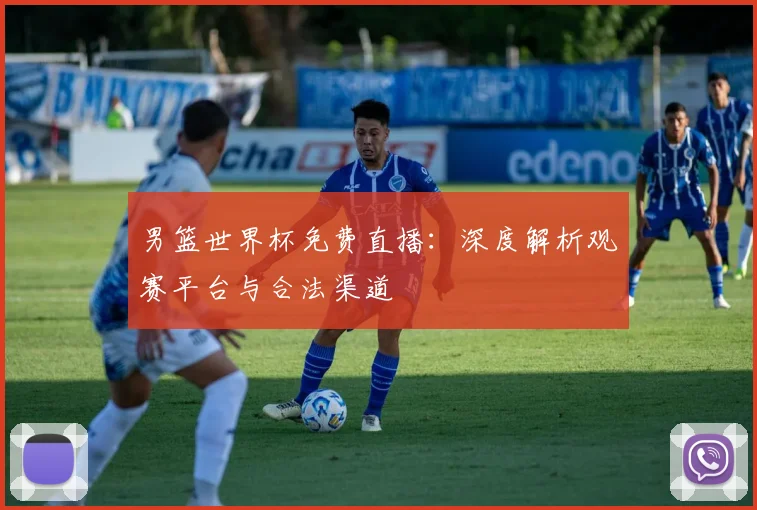 男篮世界杯免费直播:深度解析观赛平台与合法渠道