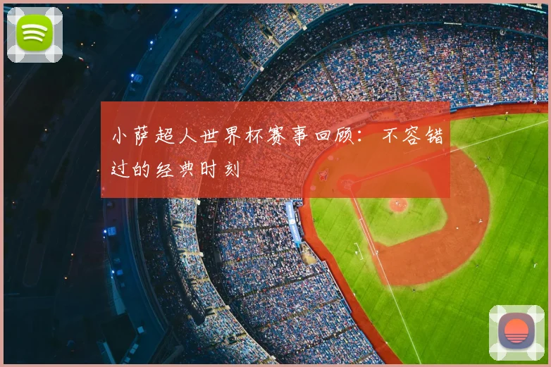 小萨超人世界杯赛事回顾：不容错过的经典时刻
