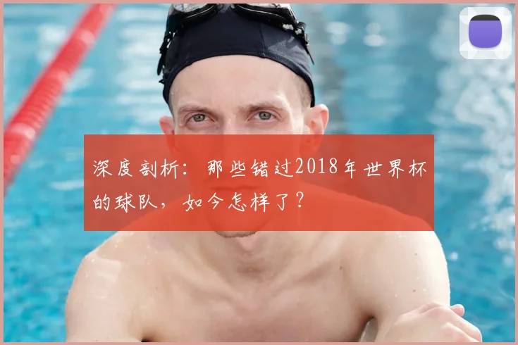 深度剖析：那些错过2018年世界杯的球队，如今怎样了？