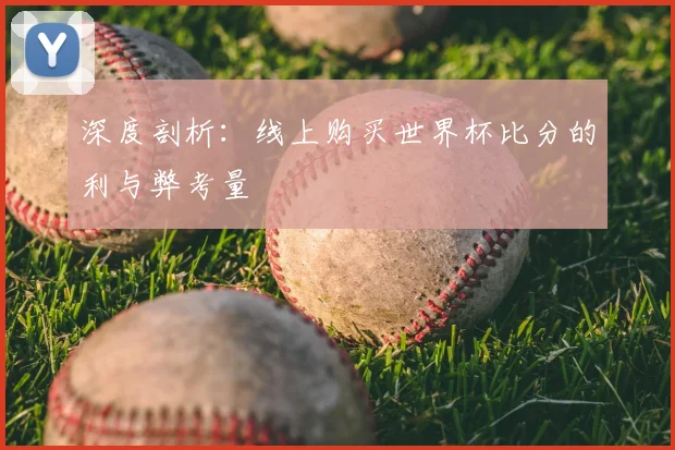 深度剖析：线上购买世界杯比分的利与弊考量