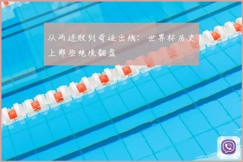 从两连败到奇迹出线：世界杯历史上那些绝境翻盘