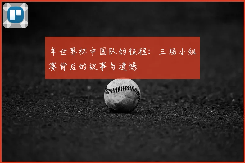 年世界杯中国队的征程：三场小组赛背后的故事与遗憾