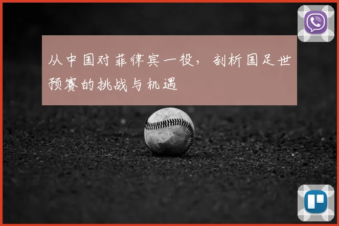 从中国对菲律宾一役，剖析国足世预赛的挑战与机遇