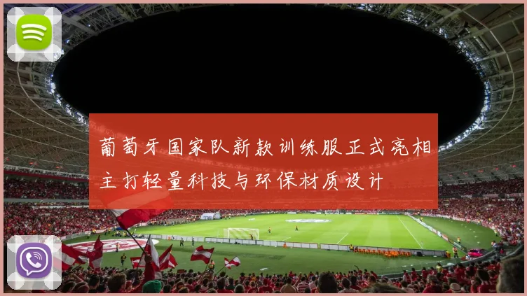 葡萄牙国家队新款训练服正式亮相主打轻量科技与环保材质设计