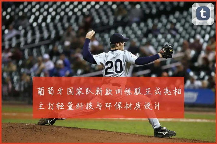 葡萄牙国家队新款训练服正式亮相主打轻量科技与环保材质设计